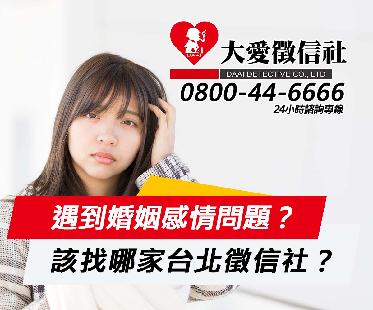 在台北遇到婚姻或感情問題,該找哪家徵信社?|大愛徵信社 在台北遇到婚姻或感情問題,該找哪家徵信社?|大愛徵信社